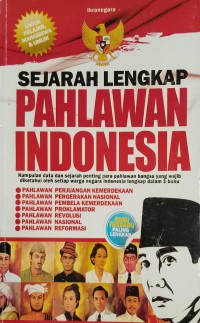 Sejarah Lengkap Pahlawan Indonesia : Kumpulan data dan sejarah penting para pahlawan bangsa yang wajib diketahui oleh setiap warga negara Indonesia lengkap dalam 1 buku